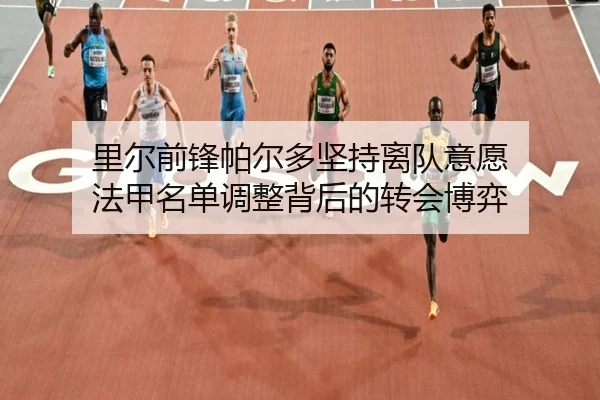 里尔前锋帕尔多坚持离队意愿 法甲名单调整背后的转会博弈